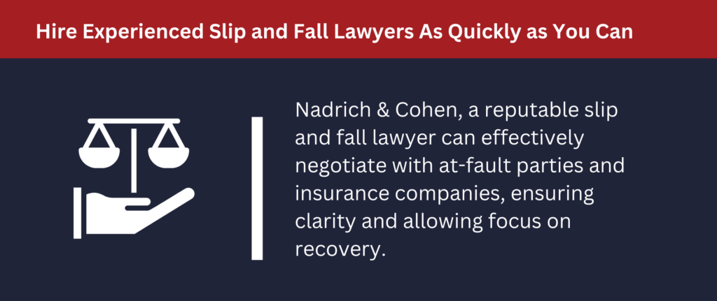 Hire Experienced Slip and Fall Lawyers As Quickly as You Can: Nadrich Accident Injury Lawyers can negotiate with at-fault parties and insurance companies to maximize your compensation.