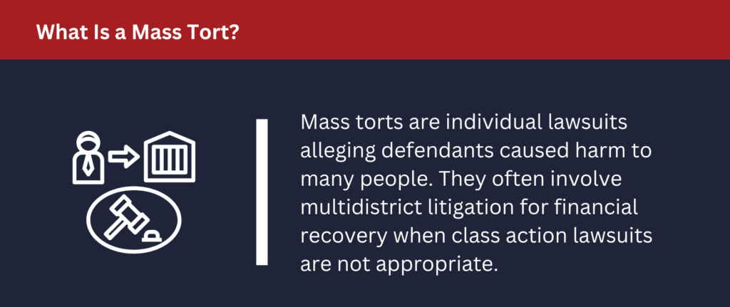 What Is a Mass Tort: Mass torts are individual lawsuits alleging defendants caused harm to many people.