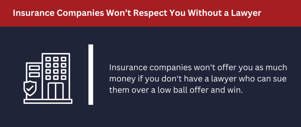 Insurance companies won't respect you if you don't have a lawyer.